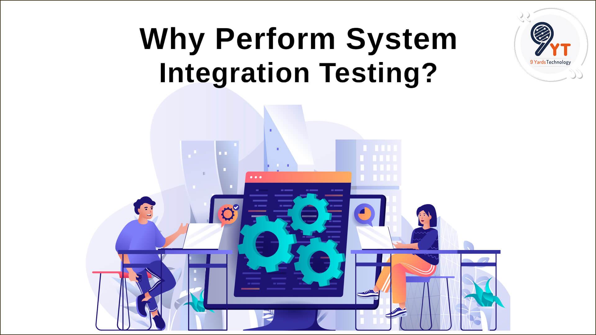 Why Perform System Integration Testing?